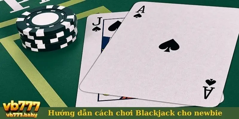 Hướng dẫn cách chơi Blackjack cho newbie