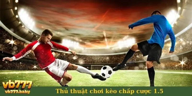 Thủ thuật chơi kèo chấp cược 1.5
